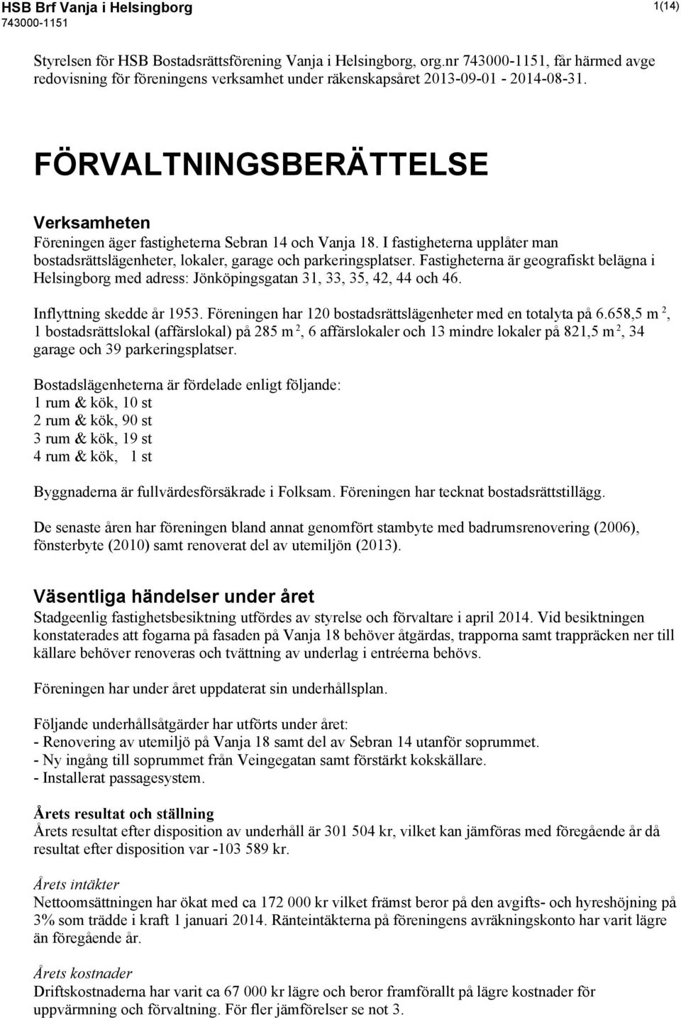 Fastigheterna är geografiskt belägna i Helsingborg med adress: Jönköpingsgatan 31, 33, 35, 42, 44 och 46. Inflyttning skedde år 1953. Föreningen har 120 bostadsrättslägenheter med en totalyta på 6.