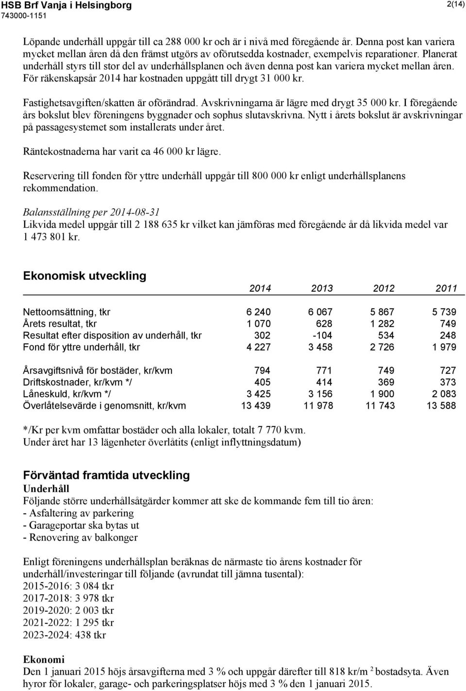 Planerat underhåll styrs till stor del av underhållsplanen och även denna post kan variera mycket mellan åren. För räkenskapsår 2014 har kostnaden uppgått till drygt 31 000 kr.