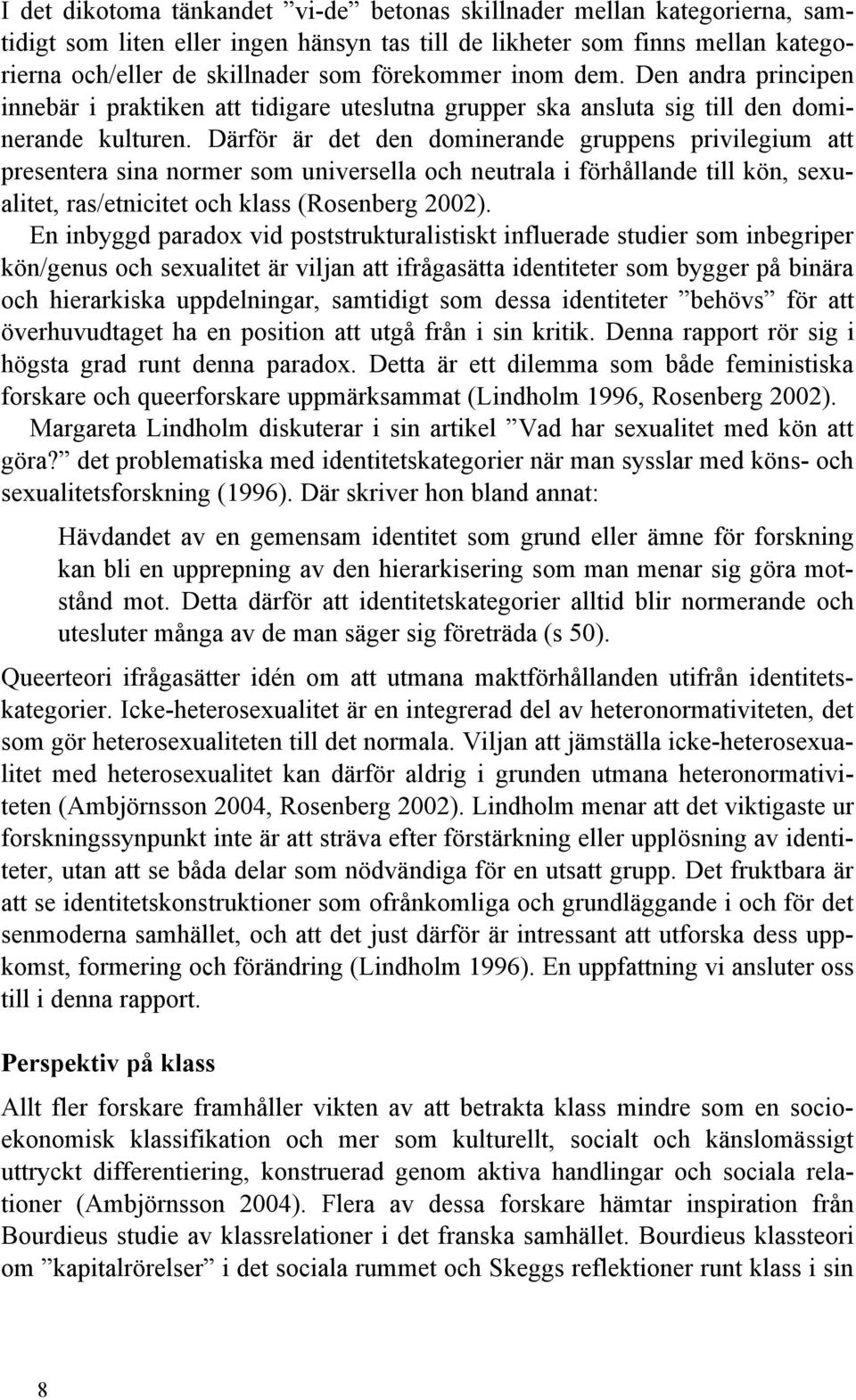 Därför är det den dominerande gruppens privilegium att presentera sina normer som universella och neutrala i förhållande till kön, sexualitet, ras/etnicitet och klass (Rosenberg 2002).