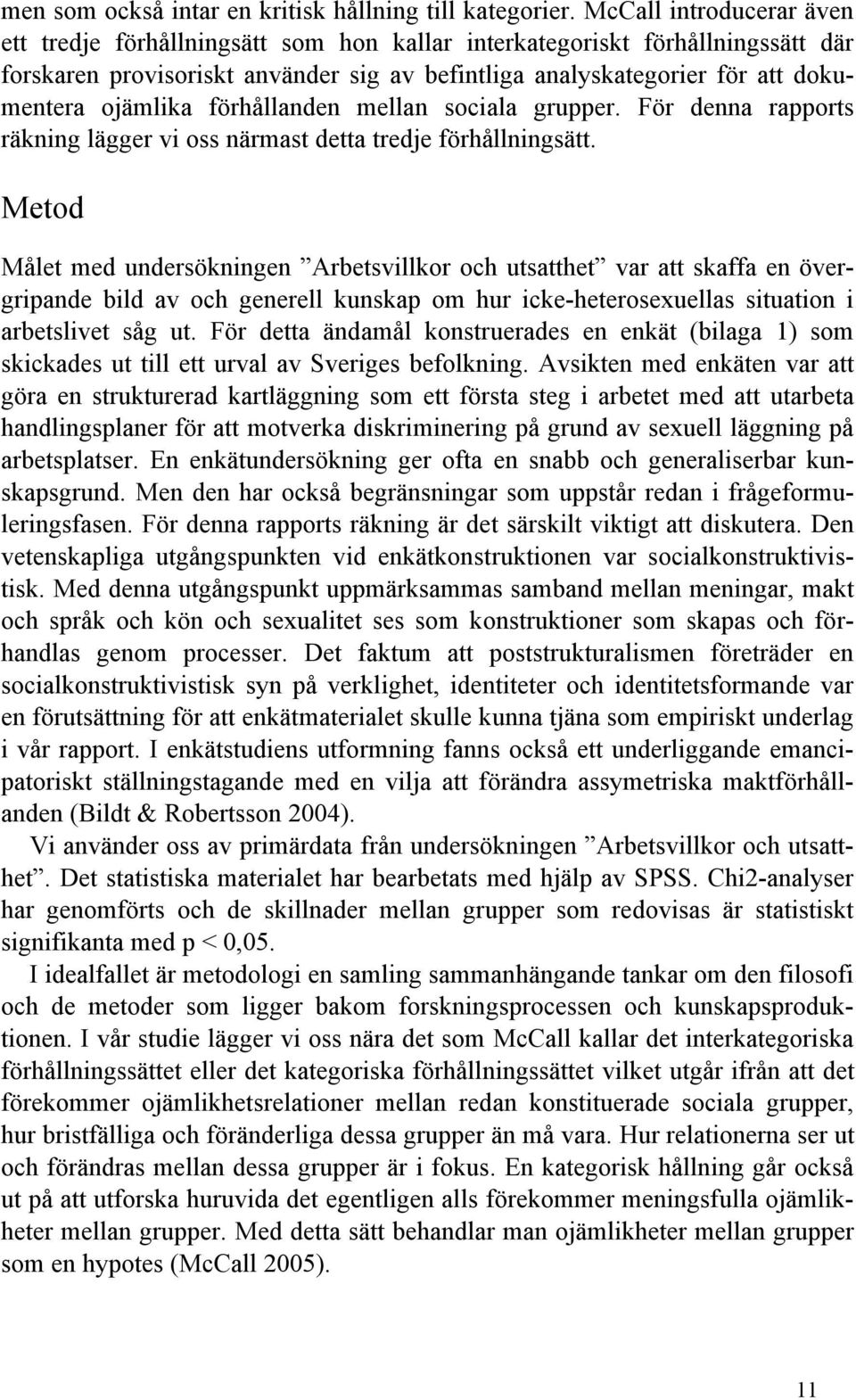 ojämlika förhållanden mellan sociala grupper. För denna rapports räkning lägger vi oss närmast detta tredje förhållningsätt.