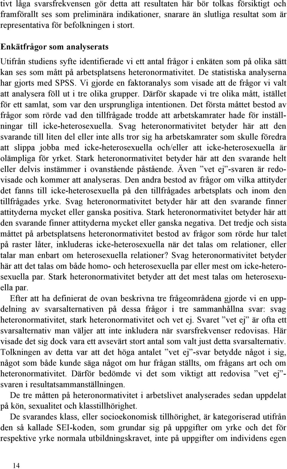 De statistiska analyserna har gjorts med SPSS. Vi gjorde en faktoranalys som visade att de frågor vi valt att analysera föll ut i tre olika grupper.