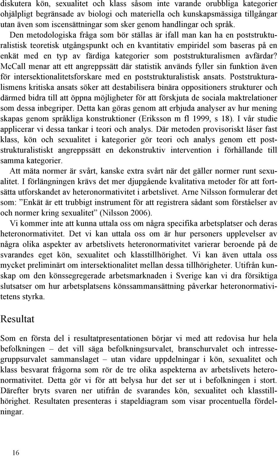 Den metodologiska fråga som bör ställas är ifall man kan ha en poststrukturalistisk teoretisk utgångspunkt och en kvantitativ empiridel som baseras på en enkät med en typ av färdiga kategorier som