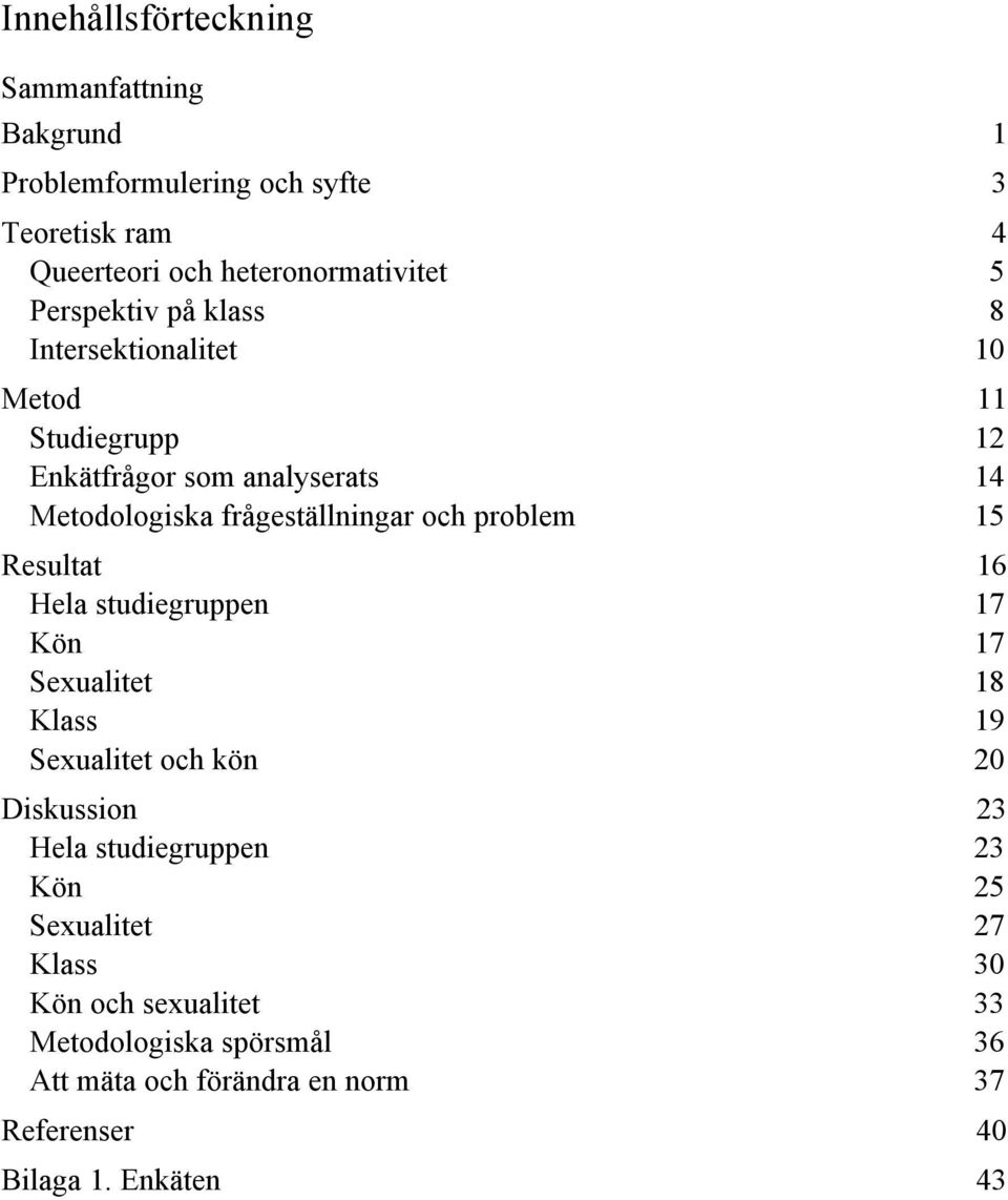 problem 15 Resultat 16 Hela studiegruppen 17 Kön 17 Sexualitet 18 Klass 19 Sexualitet och kön 20 Diskussion 23 Hela studiegruppen 23