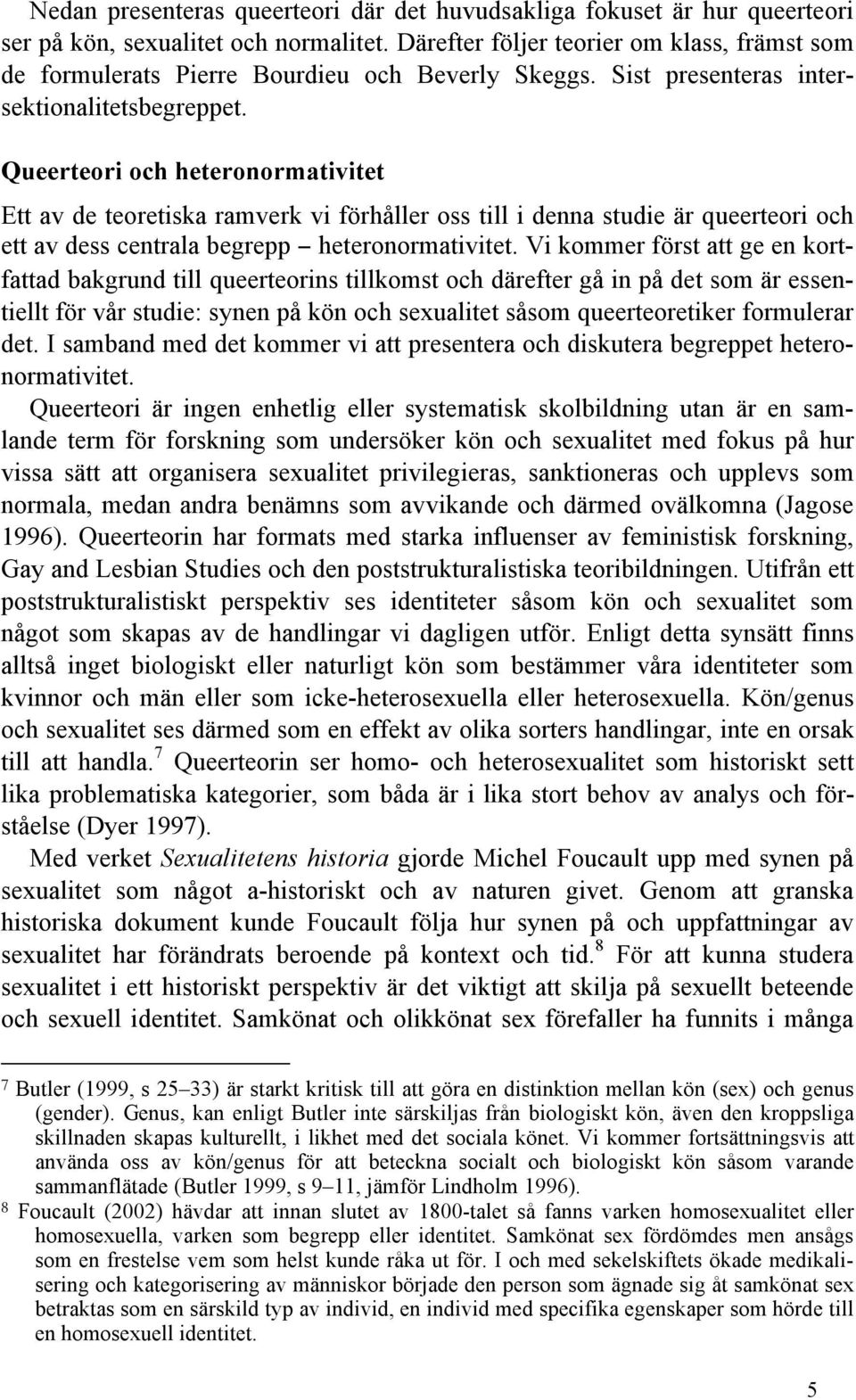 Queerteori och heteronormativitet Ett av de teoretiska ramverk vi förhåller oss till i denna studie är queerteori och ett av dess centrala begrepp heteronormativitet.