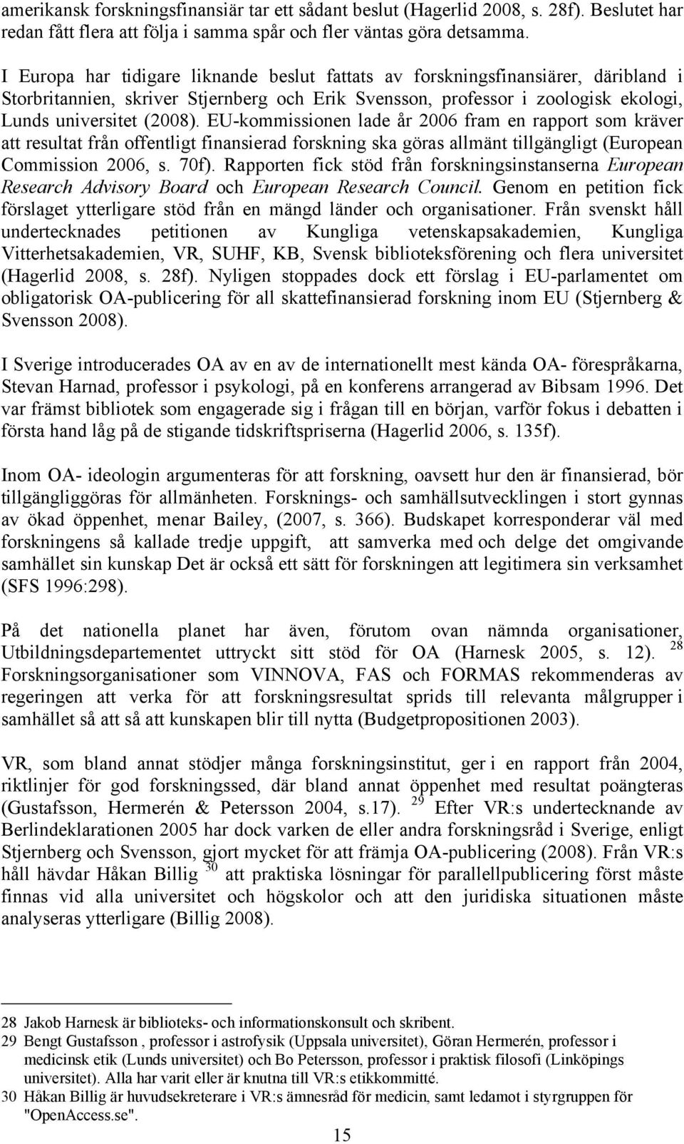 EU-kommissionen lade år 2006 fram en rapport som kräver att resultat från offentligt finansierad forskning ska göras allmänt tillgängligt (European Commission 2006, s. 70f).