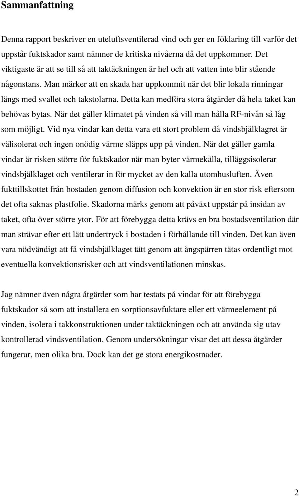 Man märker att en skada har uppkommit när det blir lokala rinningar längs med svallet och takstolarna. Detta kan medföra stora åtgärder då hela taket kan behövas bytas.