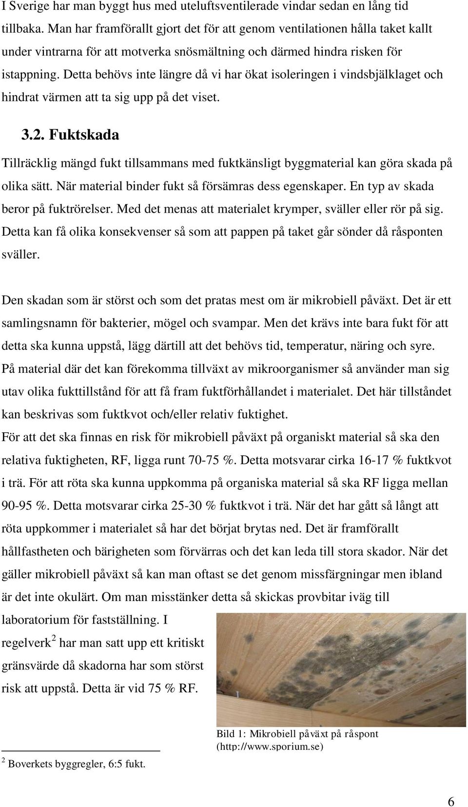 Detta behövs inte längre då vi har ökat isoleringen i vindsbjälklaget och hindrat värmen att ta sig upp på det viset. 3.2.