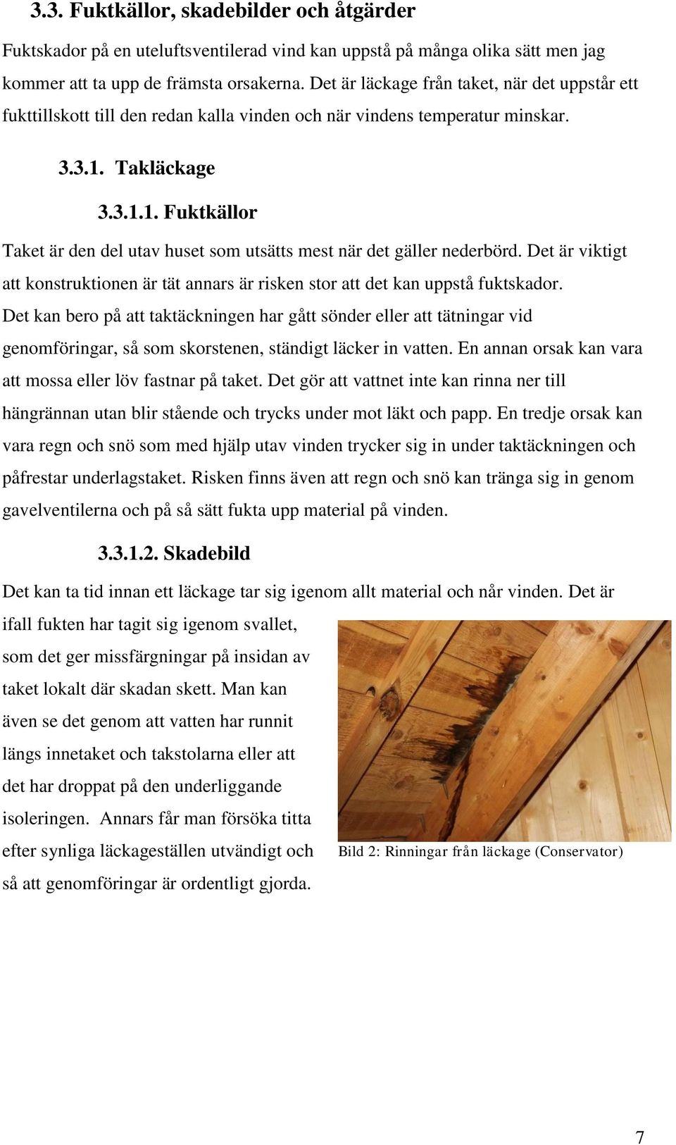 Takläckage 3.3.1.1. Fuktkällor Taket är den del utav huset som utsätts mest när det gäller nederbörd. Det är viktigt att konstruktionen är tät annars är risken stor att det kan uppstå fuktskador.