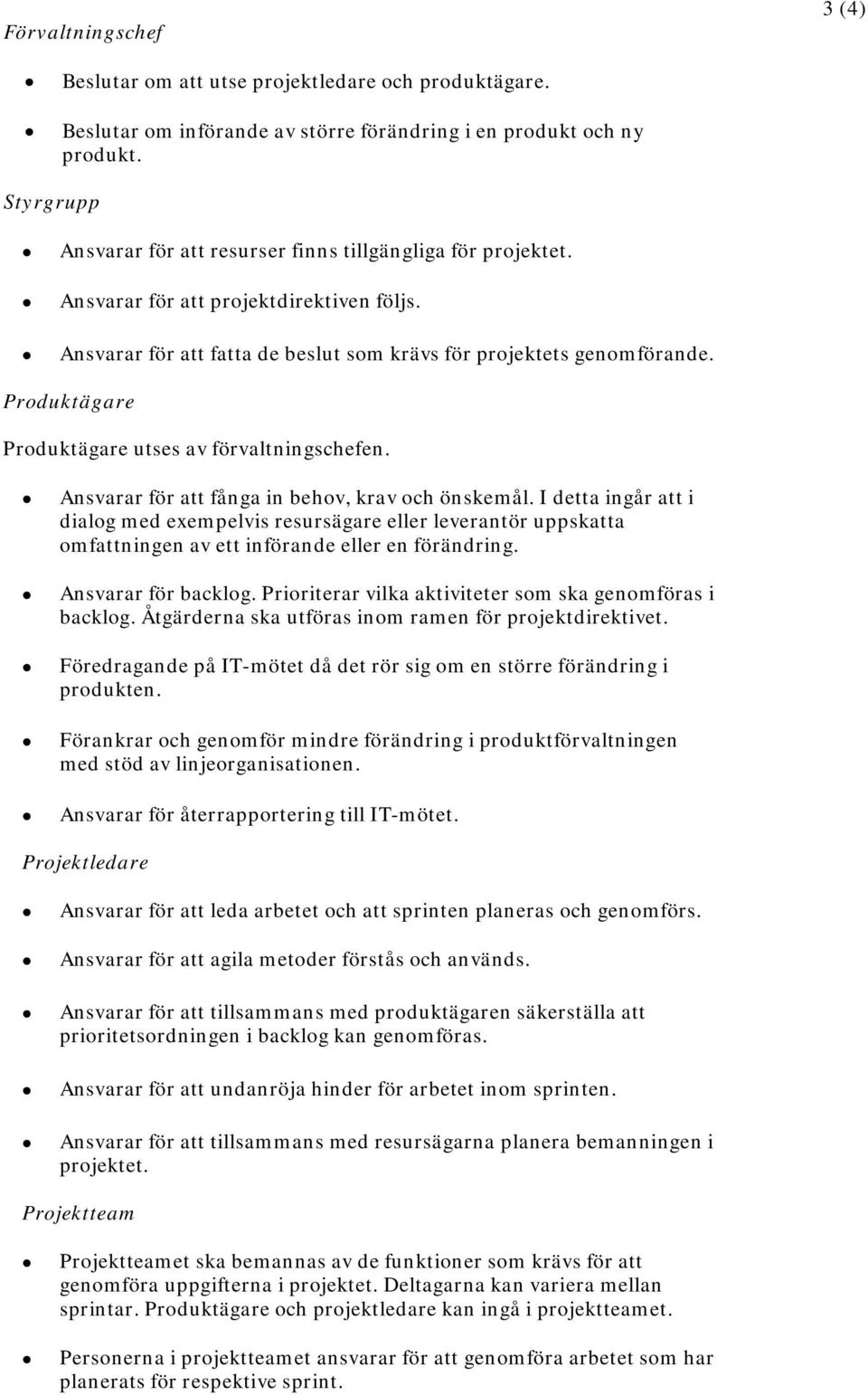 Produktägare Produktägare utses av förvaltningschefen. Ansvarar för att fånga in behov, krav och önskemål.