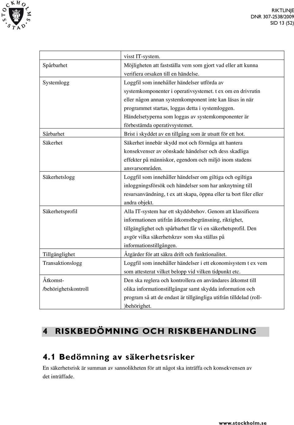 t ex om en drivrutin eller någon annan systemkomponent inte kan läsas in när programmet startas, loggas detta i systemloggen.