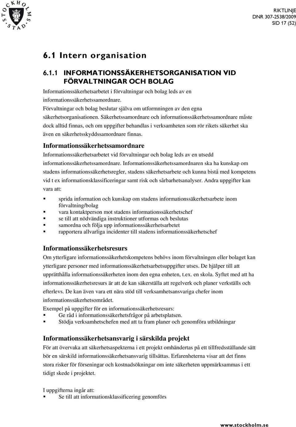 Säkerhetssamordnare och informationssäkerhetssamordnare måste dock alltid finnas, och om uppgifter behandlas i verksamheten som rör rikets säkerhet ska även en säkerhetsskyddssamordnare finnas.