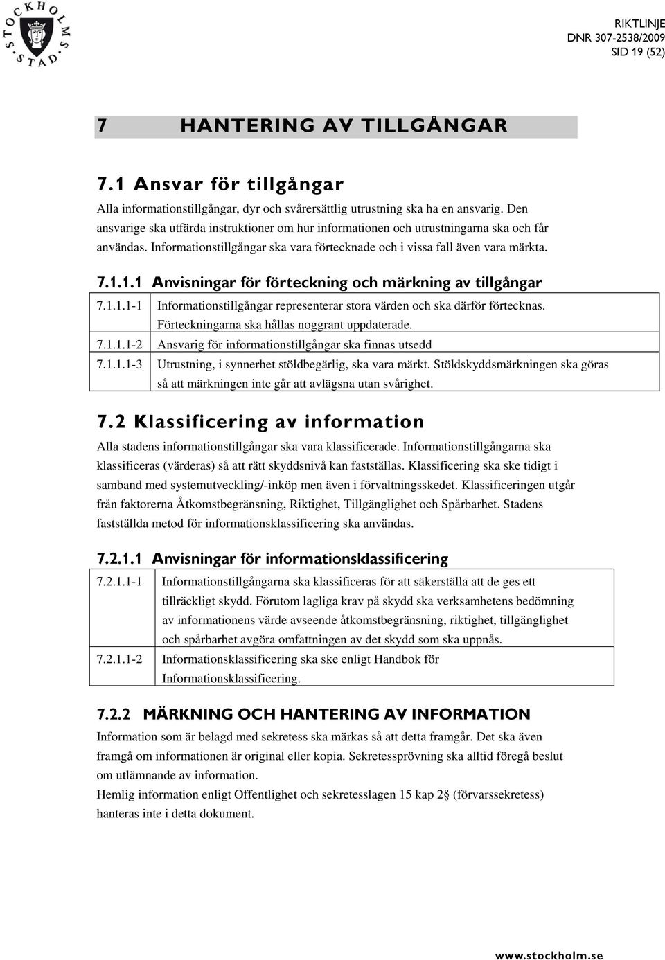 1.1 Anvisningar för förteckning och märkning av tillgångar 7.1.1.1-1 Informationstillgångar representerar stora värden och ska därför förtecknas. Förteckningarna ska hållas noggrant uppdaterade. 7.1.1.1-2 Ansvarig för informationstillgångar ska finnas utsedd 7.