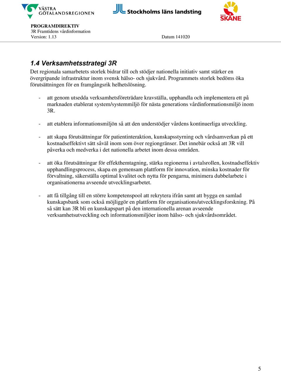 - att genom utsedda verksamhetsföreträdare kravställa, upphandla och implementera ett på marknaden etablerat system/systemmiljö för nästa generations vårdinformationsmiljö inom 3R.