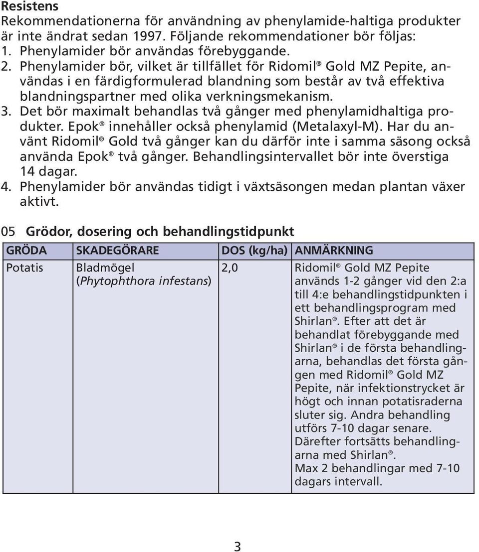 Det bör maximalt behandlas två gånger med phenylamidhaltiga produkter. Epok innehåller också phenylamid (Metalaxyl-M).