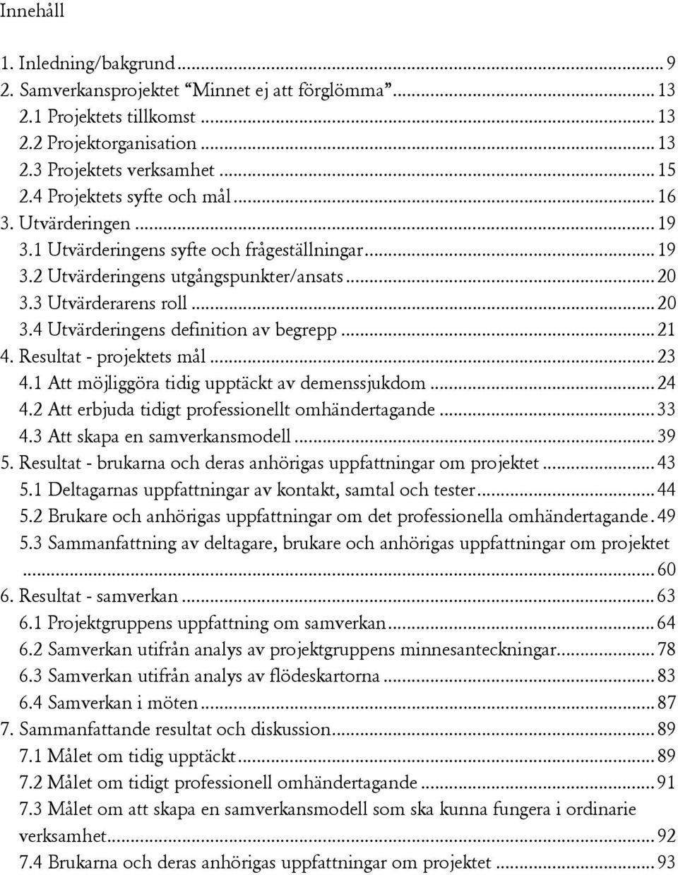 .. 21 4. Resultat - projektets mål... 23 4.1 Att möjliggöra tidig upptäckt av demenssjukdom... 24 4.2 Att erbjuda tidigt professionellt omhändertagande... 33 4.3 Att skapa en samverkansmodell... 39 5.