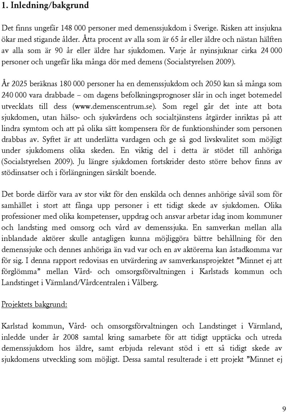 Varje år nyinsjuknar cirka 24 000 personer och ungefär lika många dör med demens (Socialstyrelsen 2009).