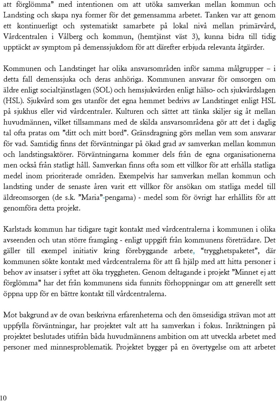 på demenssjukdom för att därefter erbjuda relevanta åtgärder. Kommunen och Landstinget har olika ansvarsområden inför samma målgrupper i detta fall demenssjuka och deras anhöriga.