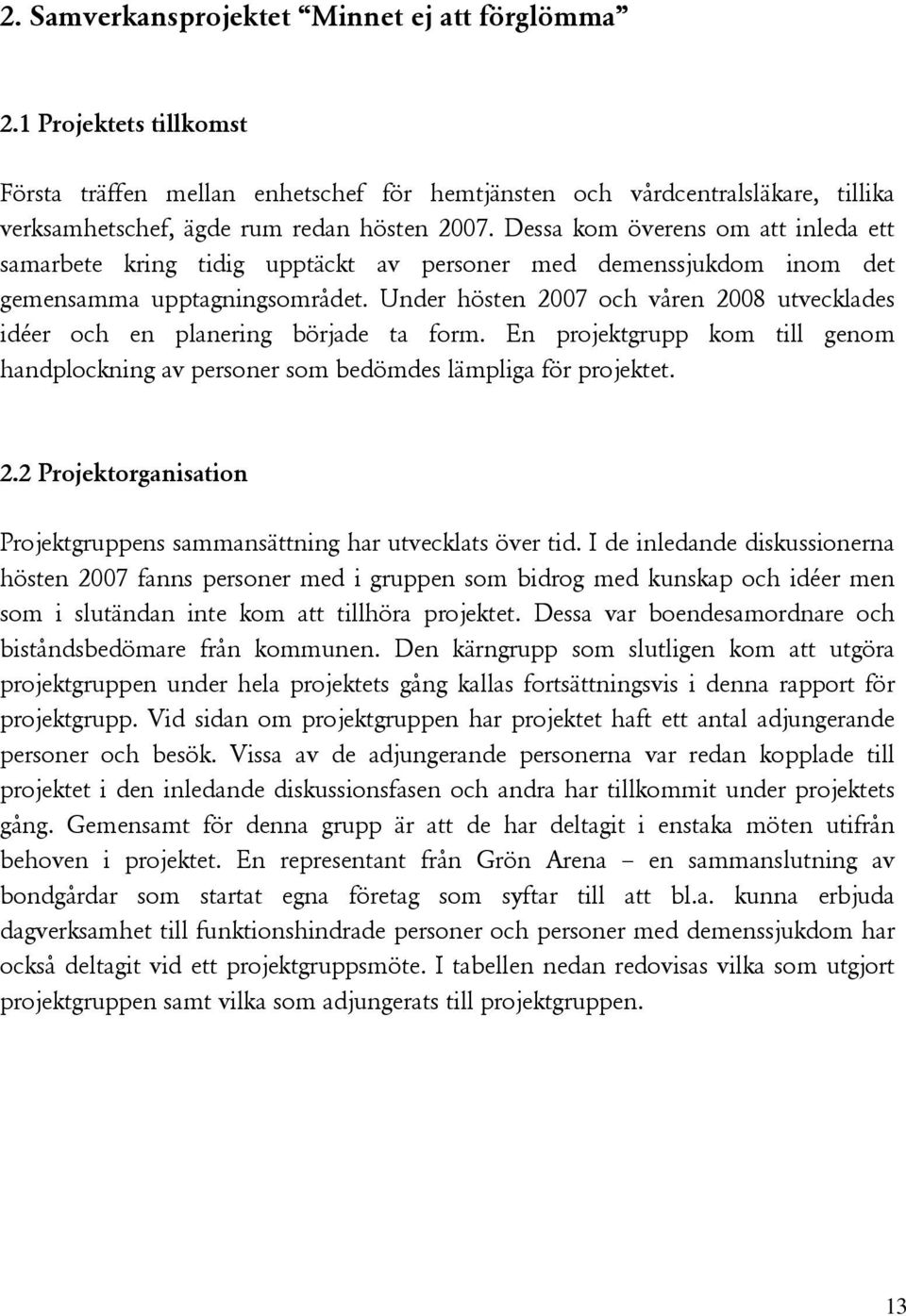 Under hösten 2007 och våren 2008 utvecklades idéer och en planering började ta form. En projektgrupp kom till genom handplockning av personer som bedömdes lämpliga för projektet. 2.2 Projektorganisation Projektgruppens sammansättning har utvecklats över tid.