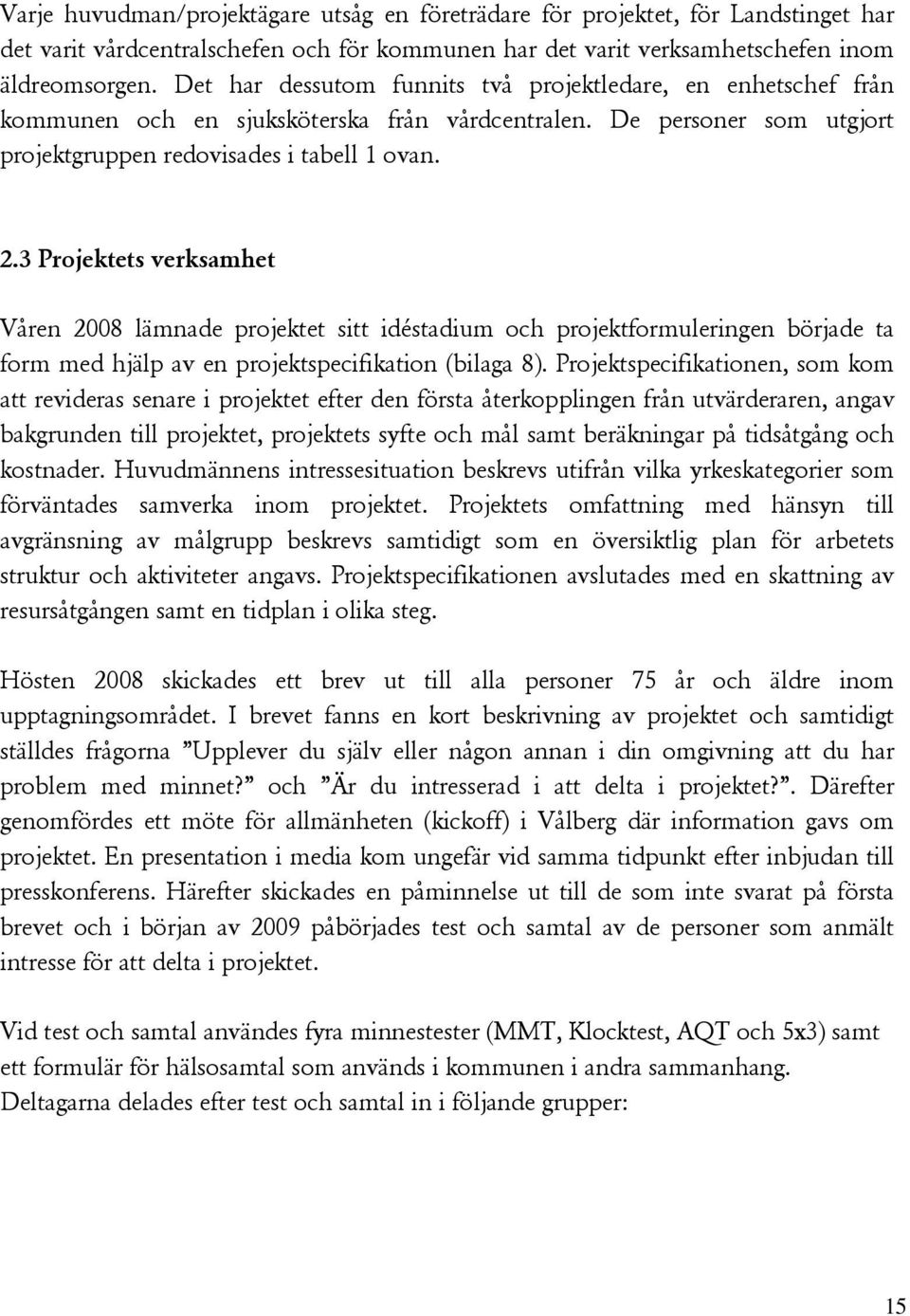 3 Projektets verksamhet Våren 2008 lämnade projektet sitt idéstadium och projektformuleringen började ta form med hjälp av en projektspecifikation (bilaga 8).