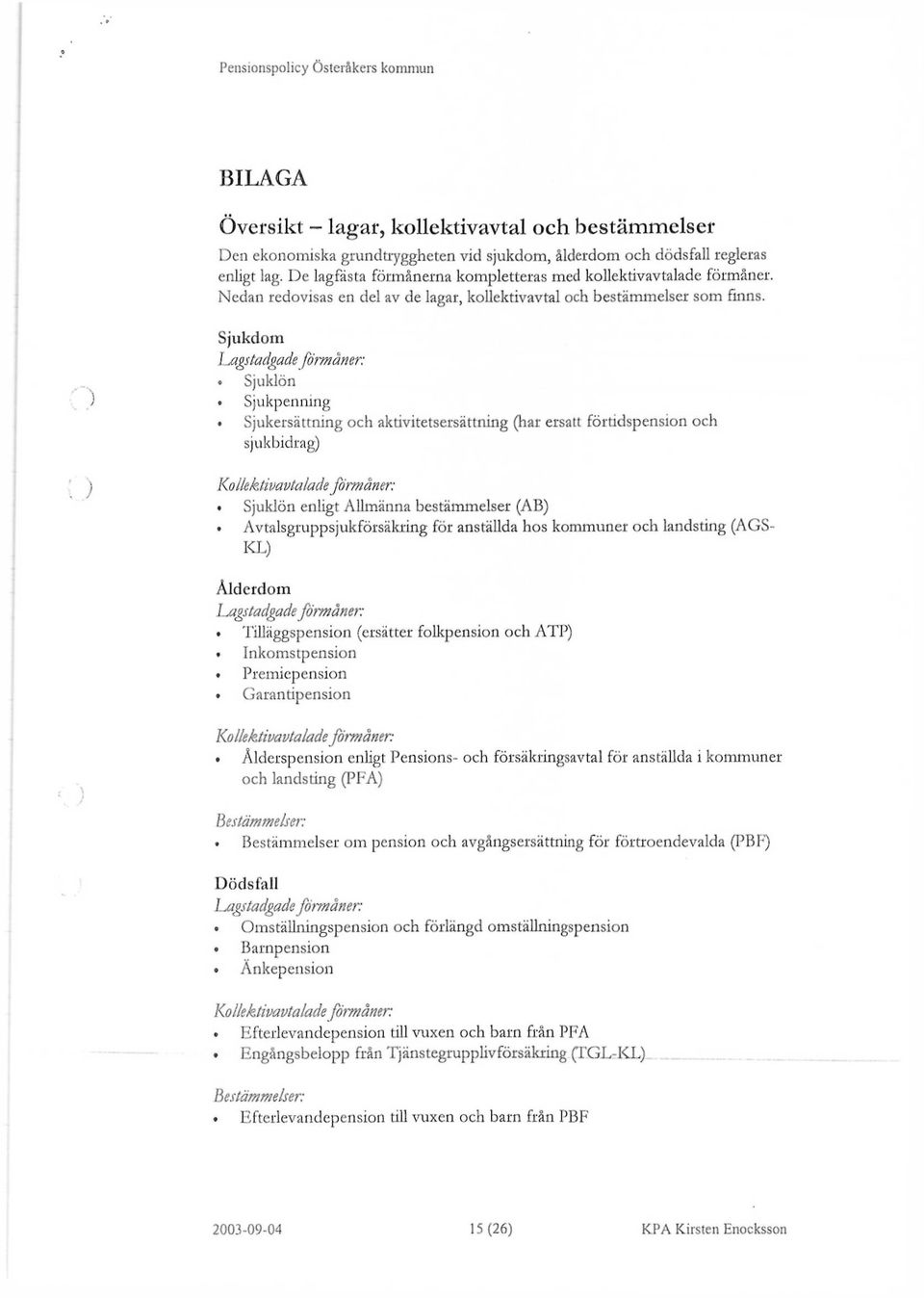 Sjukdom lagstadgade förmåner: o Sjuklön ) o Sjukpenning Sjukersättning och aktivitetsersättning (har ersatt förtidspension och sjukbidrag) ) Kollektivavtaladeförmåner: Sjuklön enligt Allmänna