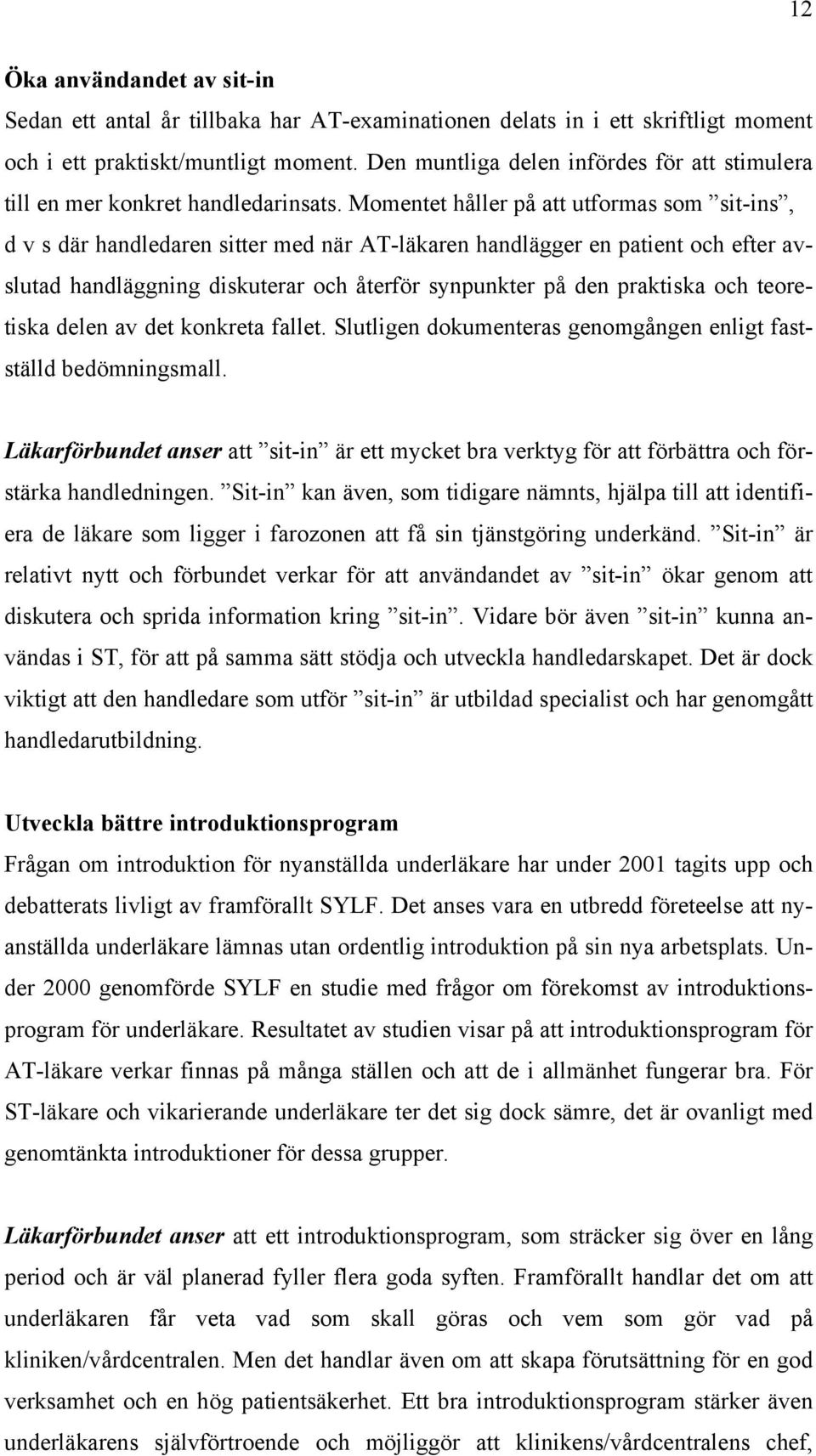 Momentet håller på att utformas som sit-ins, d v s där handledaren sitter med när AT-läkaren handlägger en patient och efter avslutad handläggning diskuterar och återför synpunkter på den praktiska