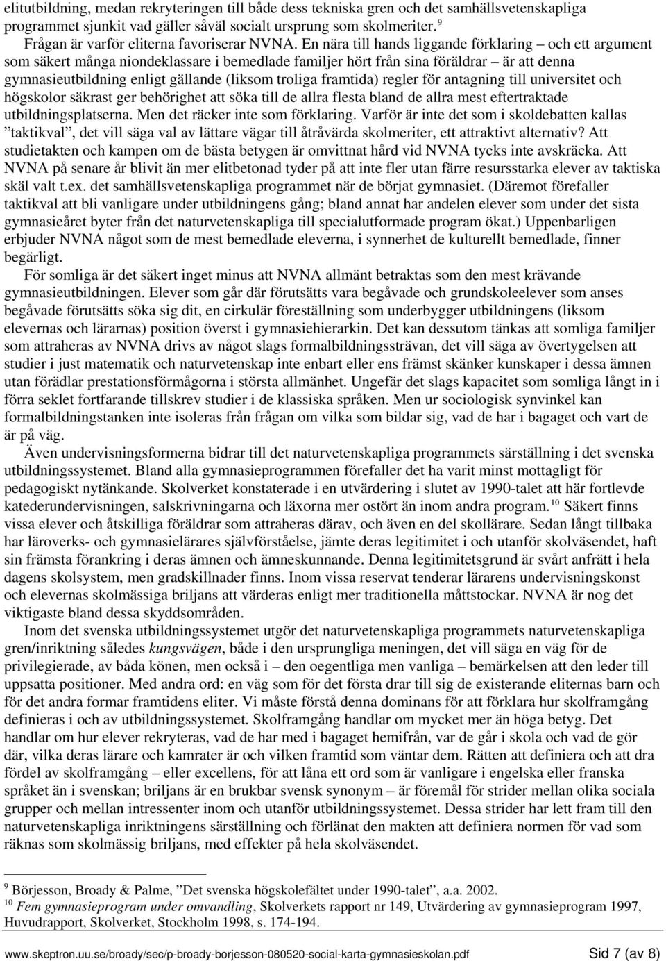 En nära till hands liggande förklaring och ett argument som säkert många niondeklassare i bemedlade familjer hört från sina föräldrar är att denna gymnasieutbildning enligt gällande (liksom troliga