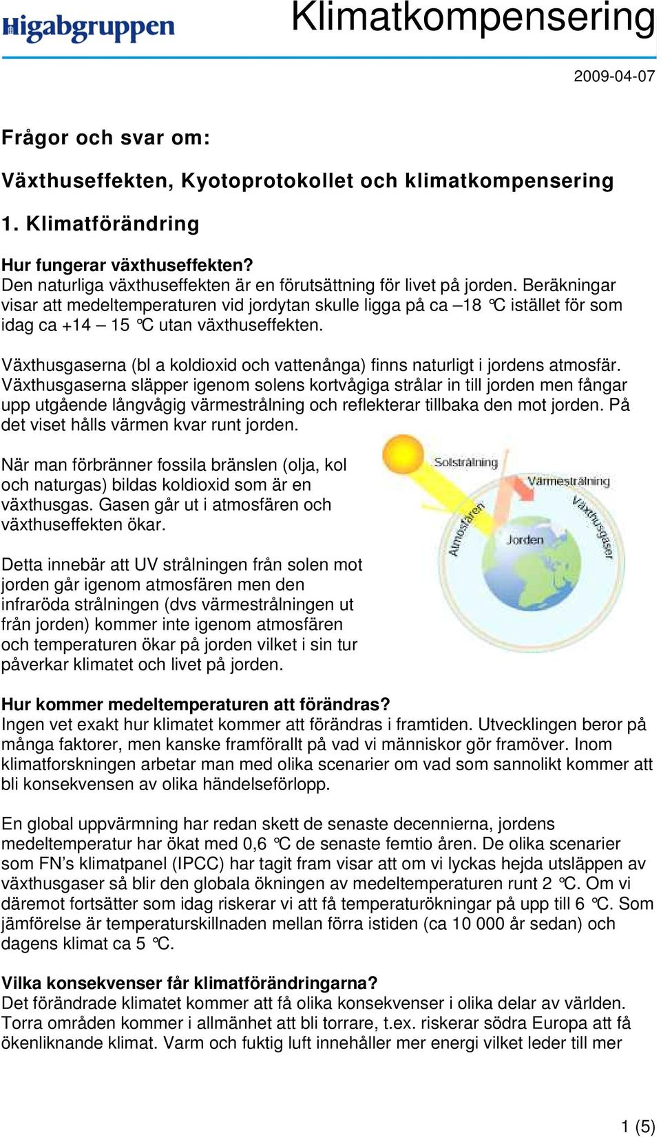 Växthusgaserna (bl a koldioxid och vattenånga) finns naturligt i jordens atmosfär.