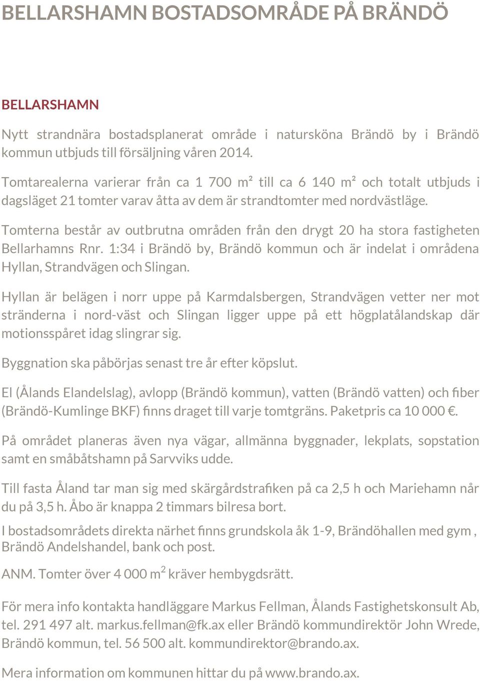 Tomterna består av outbrutna områden från den drygt 20 ha stora fastigheten Bellarhamns Rnr. 1:34 i Brändö by, Brändö kommun och är indelat i områdena Hyllan, Strandvägen och Slingan.