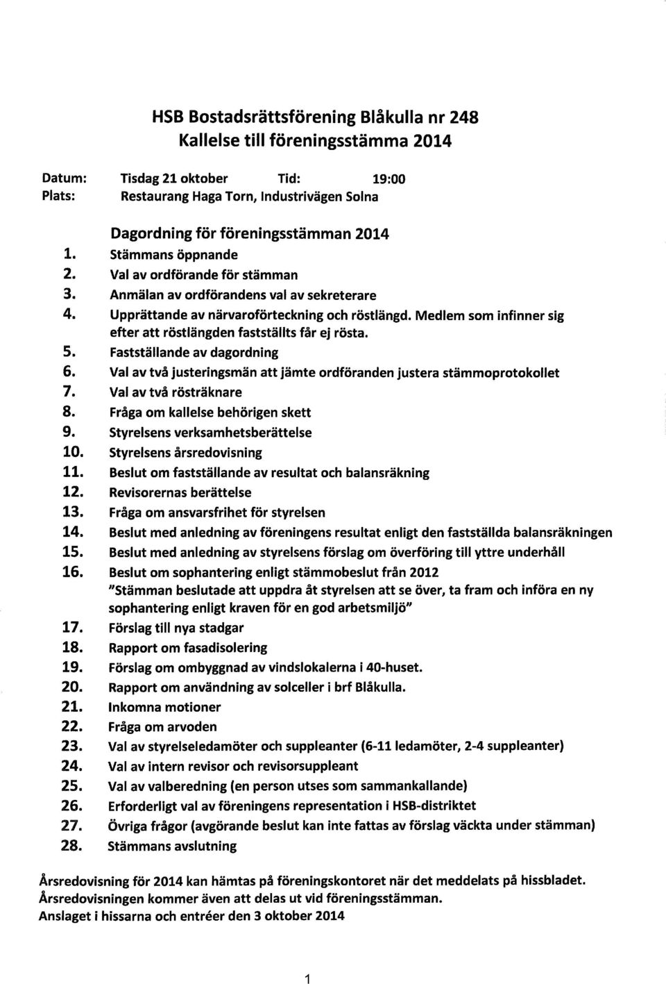 Medlem som infinner sig efter att röstlängden fastställts får ej rösta. 5. Fastställande av dagordning 6. Val av två justeringsmän att jämte ordföranden justera stämmoprotokollet 7.