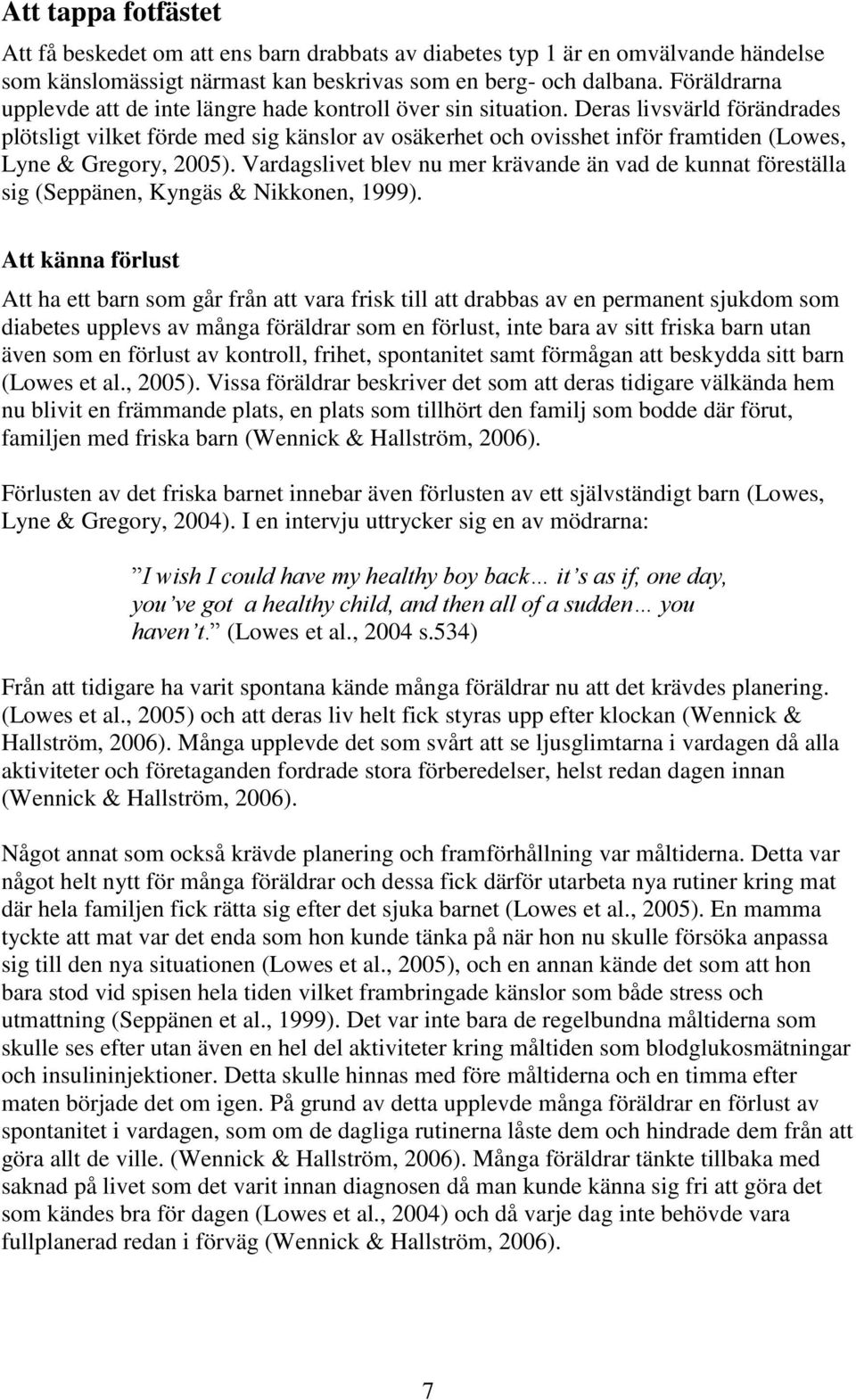 Deras livsvärld förändrades plötsligt vilket förde med sig känslor av osäkerhet och ovisshet inför framtiden (Lowes, Lyne & Gregory, 2005).