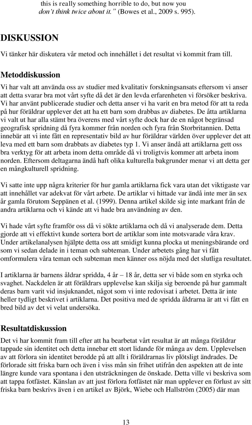 Metoddiskussion Vi har valt att använda oss av studier med kvalitativ forskningsansats eftersom vi anser att detta svarar bra mot vårt syfte då det är den levda erfarenheten vi försöker beskriva.