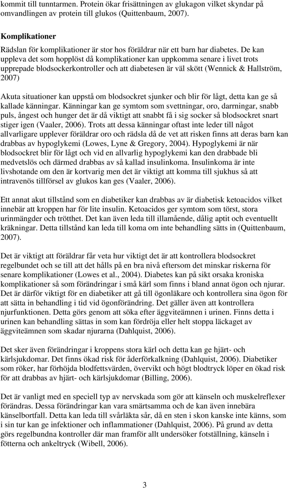 De kan uppleva det som hopplöst då komplikationer kan uppkomma senare i livet trots upprepade blodsockerkontroller och att diabetesen är väl skött (Wennick & Hallström, 2007) Akuta situationer kan