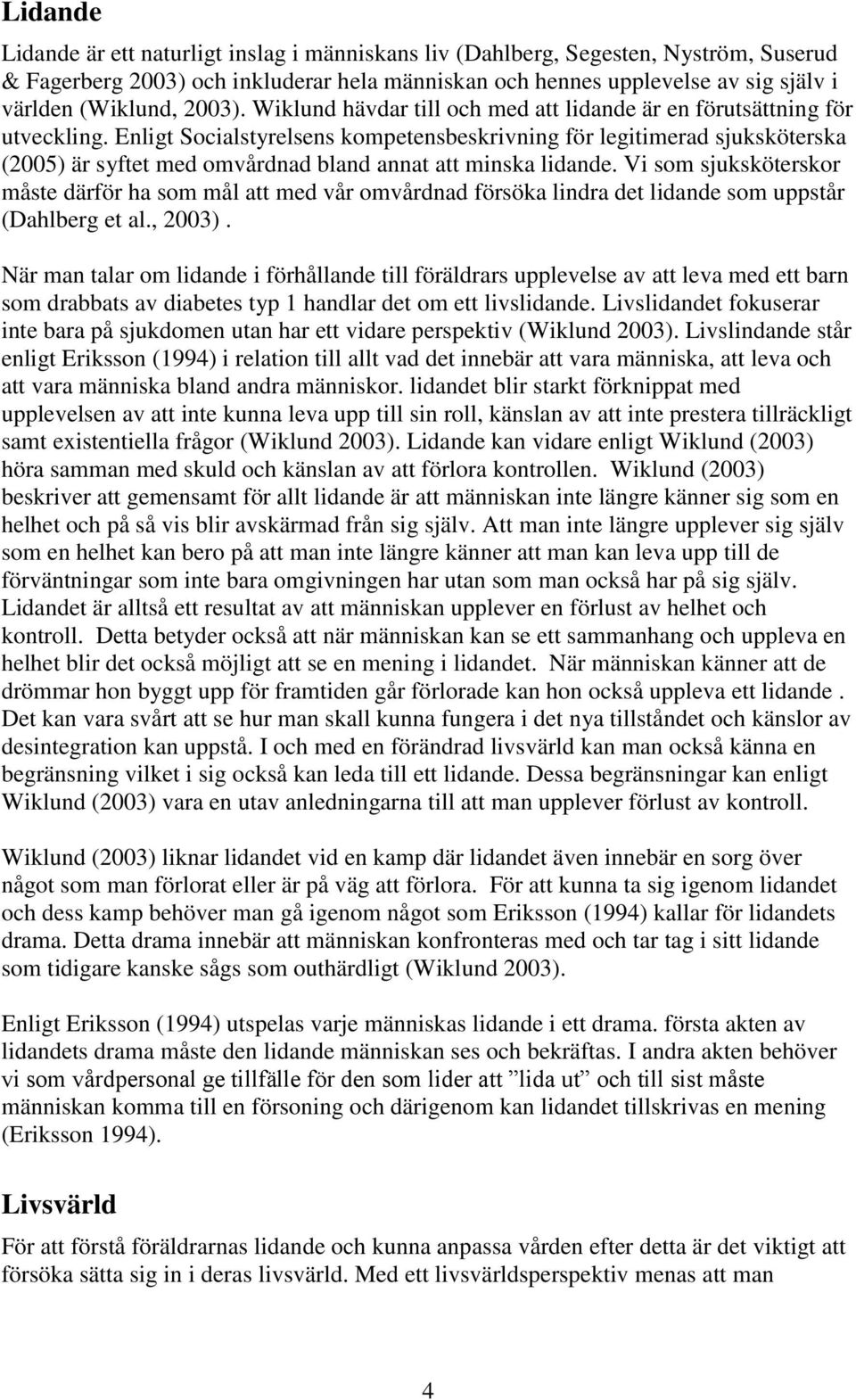 Enligt Socialstyrelsens kompetensbeskrivning för legitimerad sjuksköterska (2005) är syftet med omvårdnad bland annat att minska lidande.