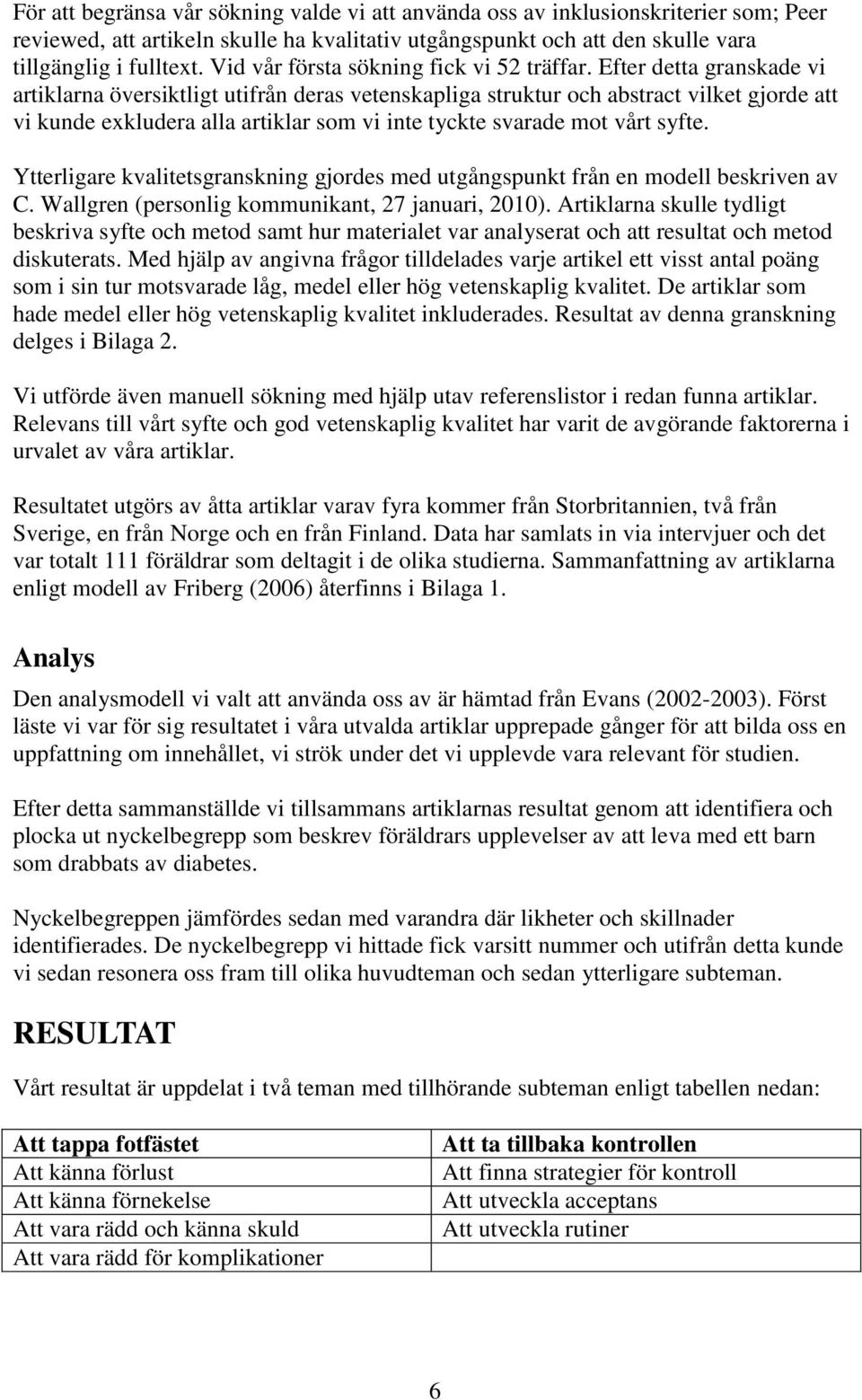 Efter detta granskade vi artiklarna översiktligt utifrån deras vetenskapliga struktur och abstract vilket gjorde att vi kunde exkludera alla artiklar som vi inte tyckte svarade mot vårt syfte.