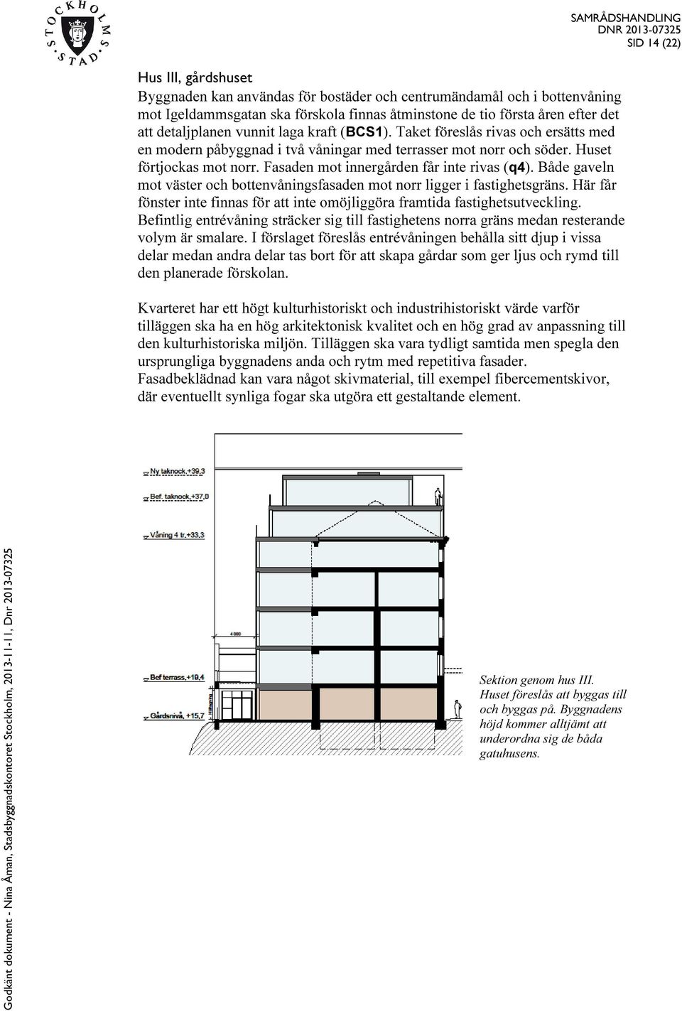 Fasaden mot innergården får inte rivas (q4). Både gaveln mot väster och bottenvåningsfasaden mot norr ligger i fastighetsgräns.