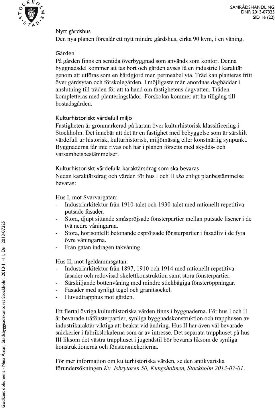 I möjligaste mån anordnas dagbäddar i anslutning till träden för att ta hand om fastighetens dagvatten. Träden kompletteras med planteringslådor. Förskolan kommer att ha tillgång till bostadsgården.