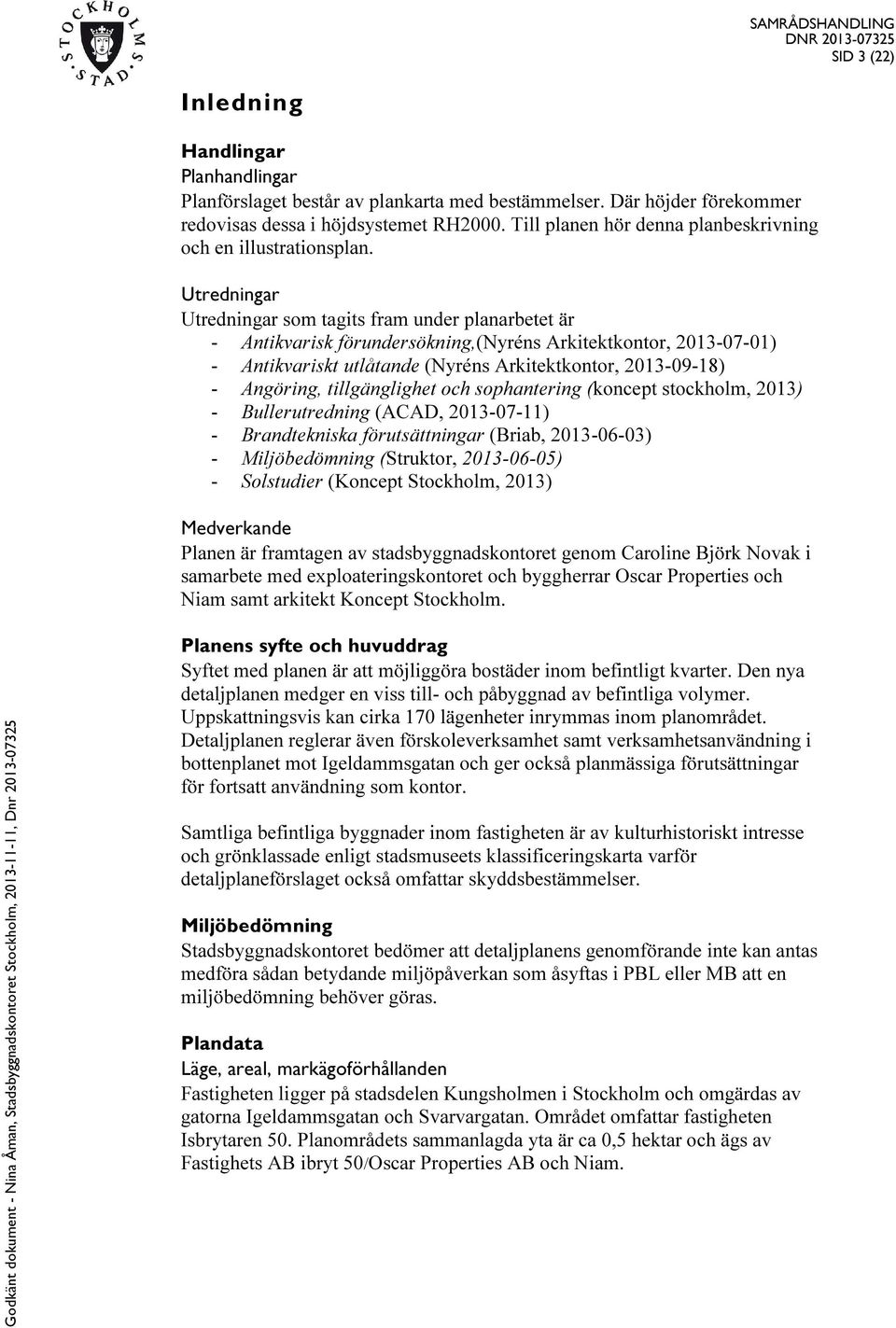 Utredningar Utredningar som tagits fram under planarbetet är - Antikvarisk förundersökning,(nyréns Arkitektkontor, 2013-07-01) - Antikvariskt utlåtande (Nyréns Arkitektkontor, 2013-09-18) - Angöring,