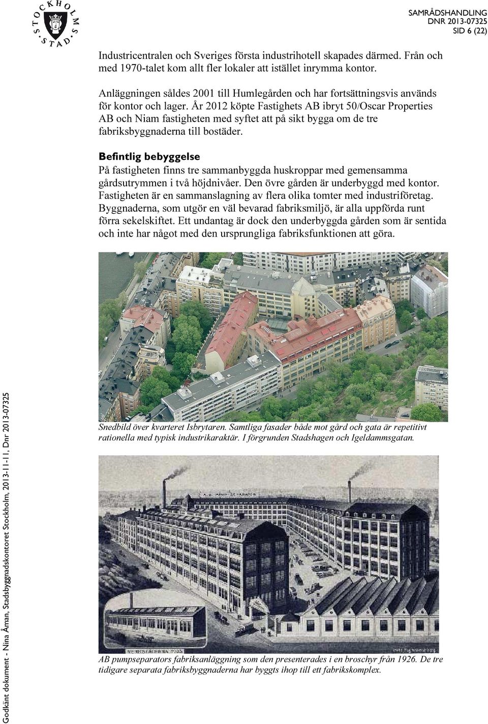 År 2012 köpte Fastighets AB ibryt 50/Oscar Properties AB och Niam fastigheten med syftet att på sikt bygga om de tre fabriksbyggnaderna till bostäder.