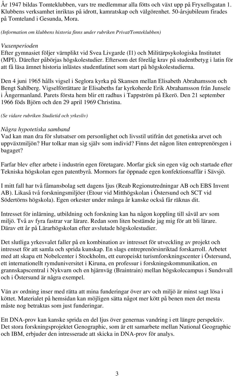 (Information om klubbens historia finns under rubriken Privat/Tomteklubben) Vuxenperioden Efter gymnasiet följer värnplikt vid Svea Livgarde (I1) och Militärpsykologiska Institutet (MPI).