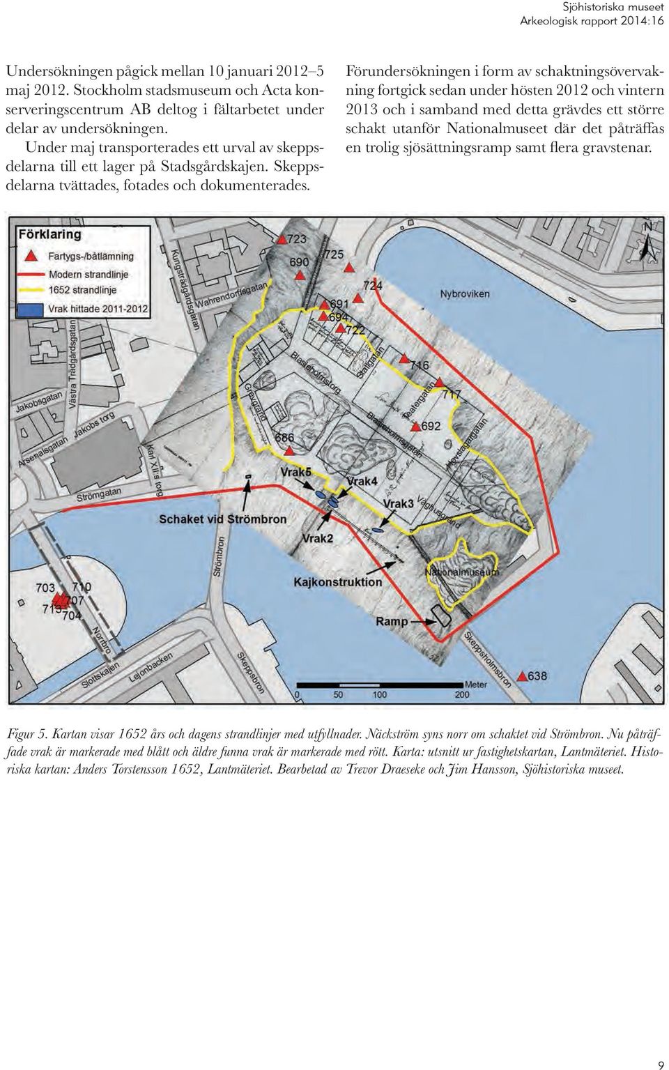 Förundersökningen i form av schaktningsövervakning fortgick sedan under hösten 2012 och vintern 2013 och i samband med detta grävdes ett större schakt utanför Nationalmuseet där det påträffas en