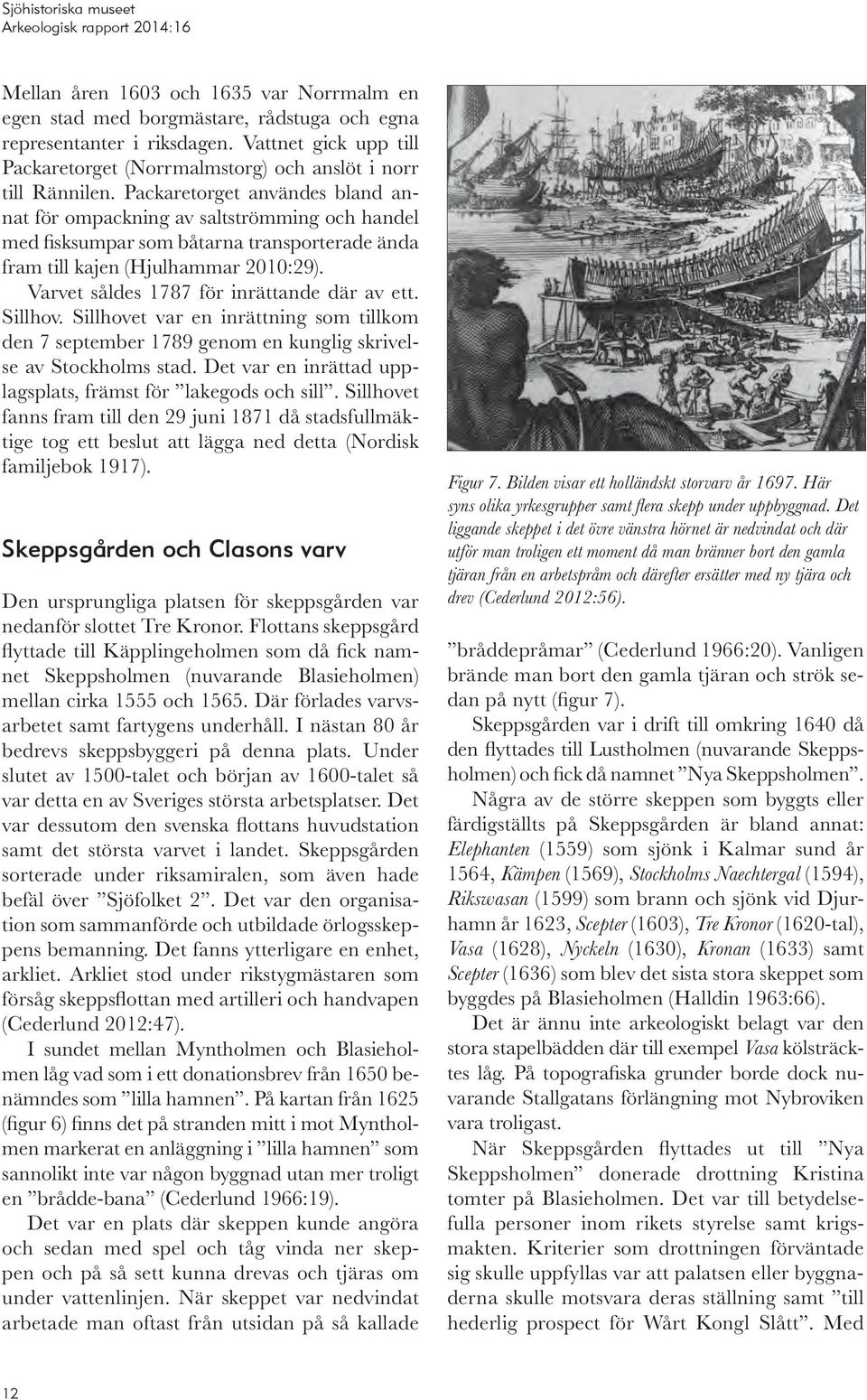 Varvet såldes 1787 för inrättande där av ett. Sillhov. Sillhovet var en inrättning som tillkom den 7 september 1789 genom en kunglig skrivelse av Stockholms stad.