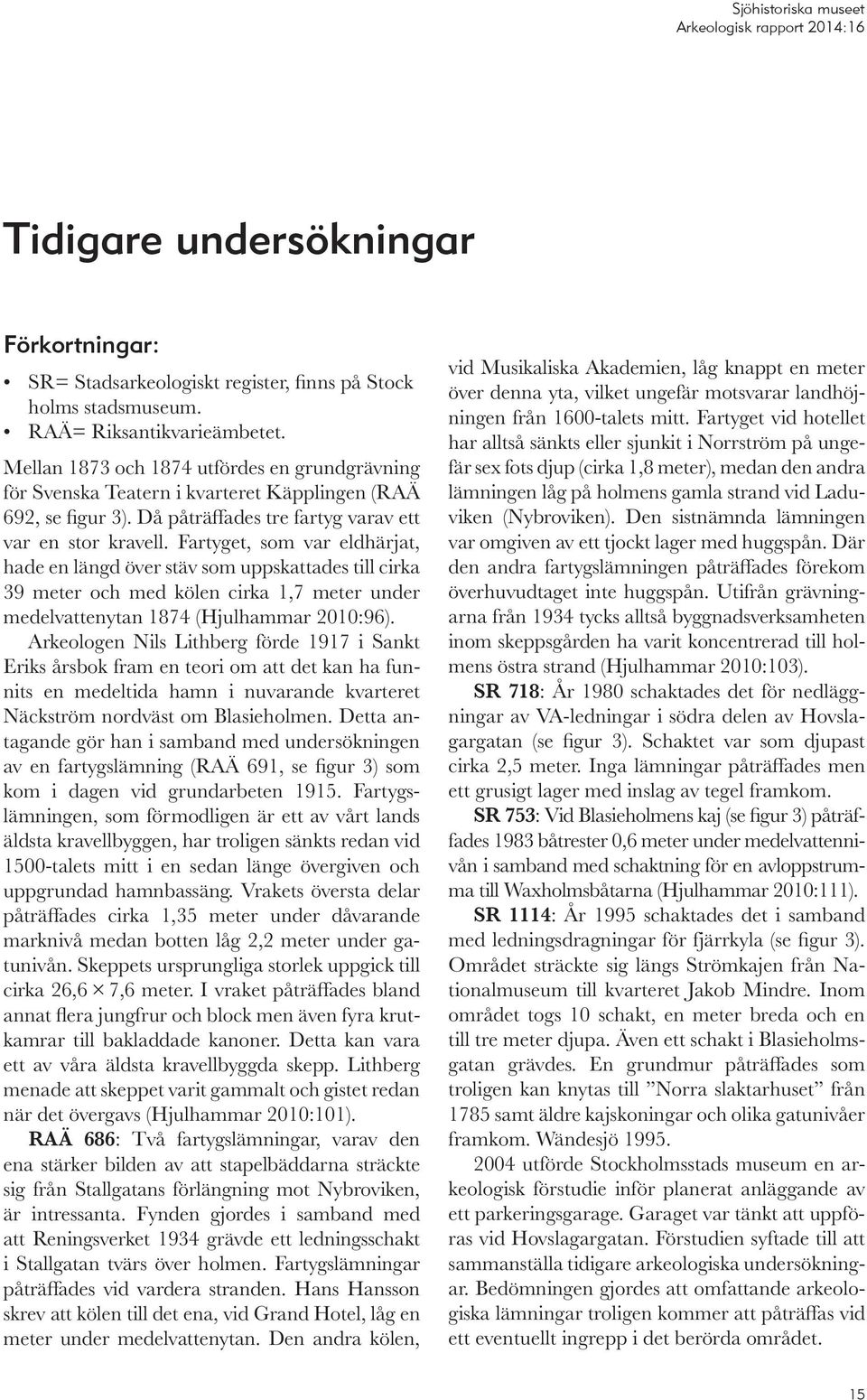 Fartyget, som var eldhärjat, hade en längd över stäv som uppskattades till cirka 39 meter och med kölen cirka 1,7 meter under medelvattenytan 1874 (Hjulhammar 2010:96).