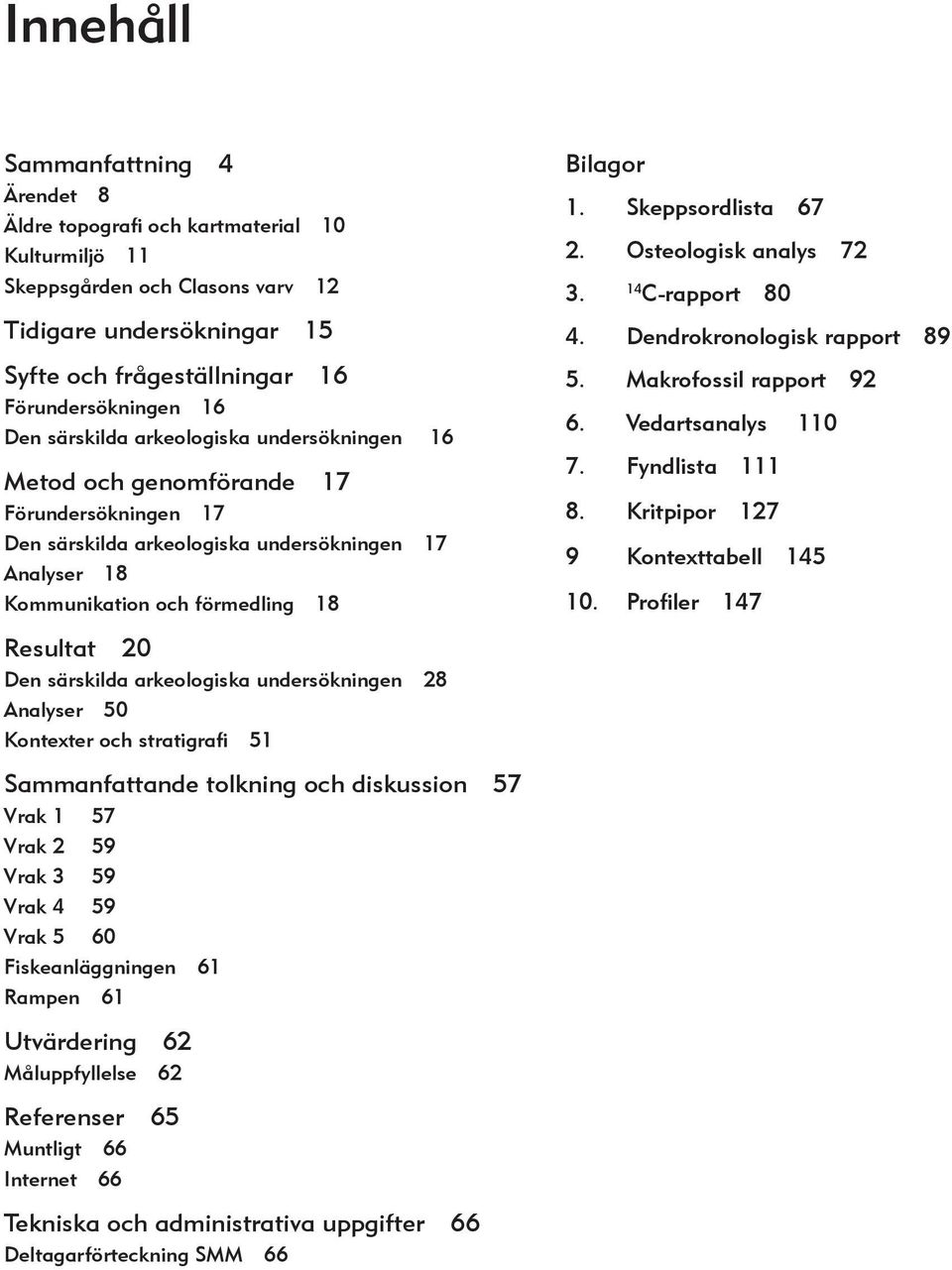 särskilda arkeologiska undersökningen 28 Analyser 50 Kontexter och stratigrafi 51 Sammanfattande tolkning och diskussion 57 Vrak 1 57 Vrak 2 59 Vrak 3 59 Vrak 4 59 Vrak 5 60 Fiskeanläggningen 61