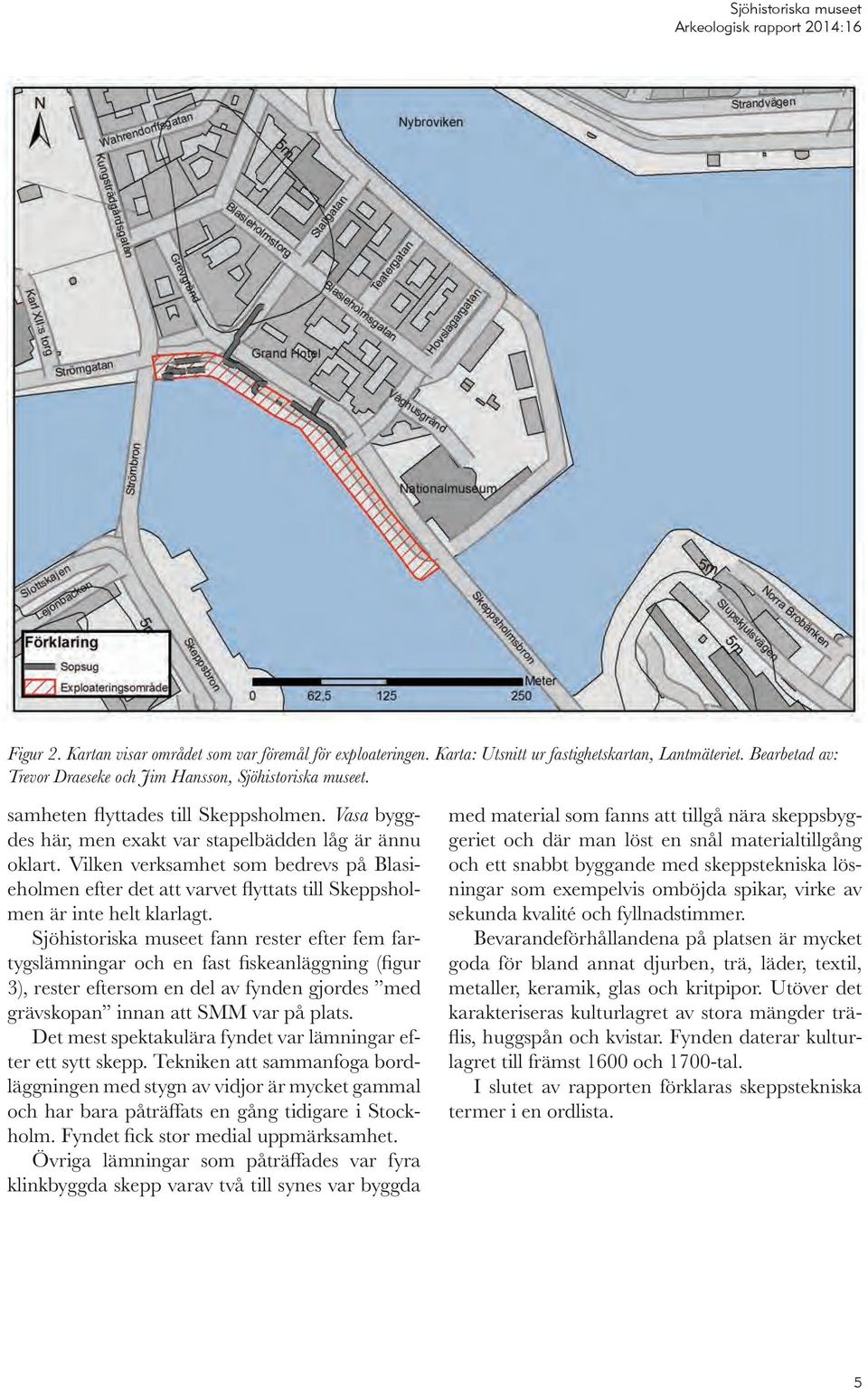 Vilken verksamhet som bedrevs på Blasieholmen efter det att varvet flyttats till Skeppsholmen är inte helt klarlagt.