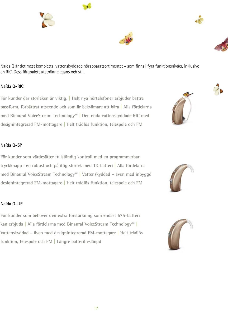 Helt nya hörtelefoner erbjuder bättre passform, förbättrat utseende och som är bekvämare att bära Alla fördelarna med Binaural VoiceStream Technology Den enda vattenskyddade RIC med designintegrerad