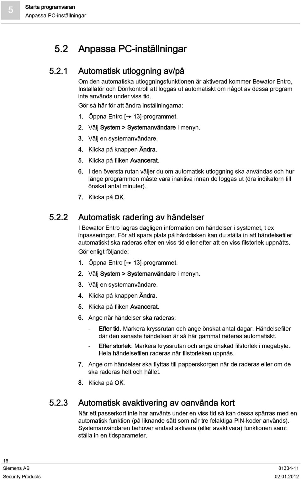 1 Automatisk utloggning av/på Om den automatiska utloggningsfunktionen är aktiverad kommer Bewator Entro, Installatör och Dörrkontroll att loggas ut automatiskt om något av dessa program inte används