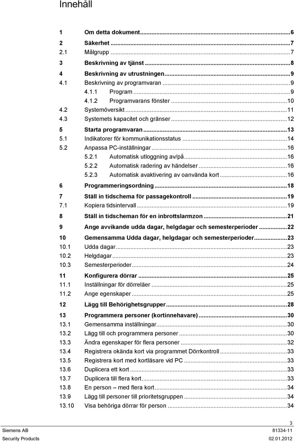 ..16 5.2.2 Automatisk radering av händelser...16 5.2.3 Automatisk avaktivering av oanvända kort...16 6 Programmeringsordning...18 7 Ställ in tidschema för passagekontroll...19 7.