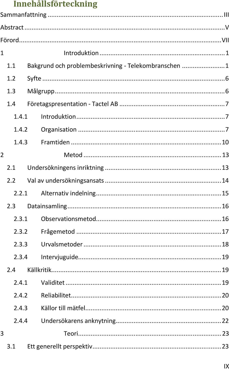 .. 14 2.2.1 Alternativ indelning... 15 2.3 Datainsamling... 16 2.3.1 Observationsmetod... 16 2.3.2 Frågemetod... 17 2.3.3 Urvalsmetoder... 18 2.3.4 Intervjuguide... 19 2.4 Källkritik.