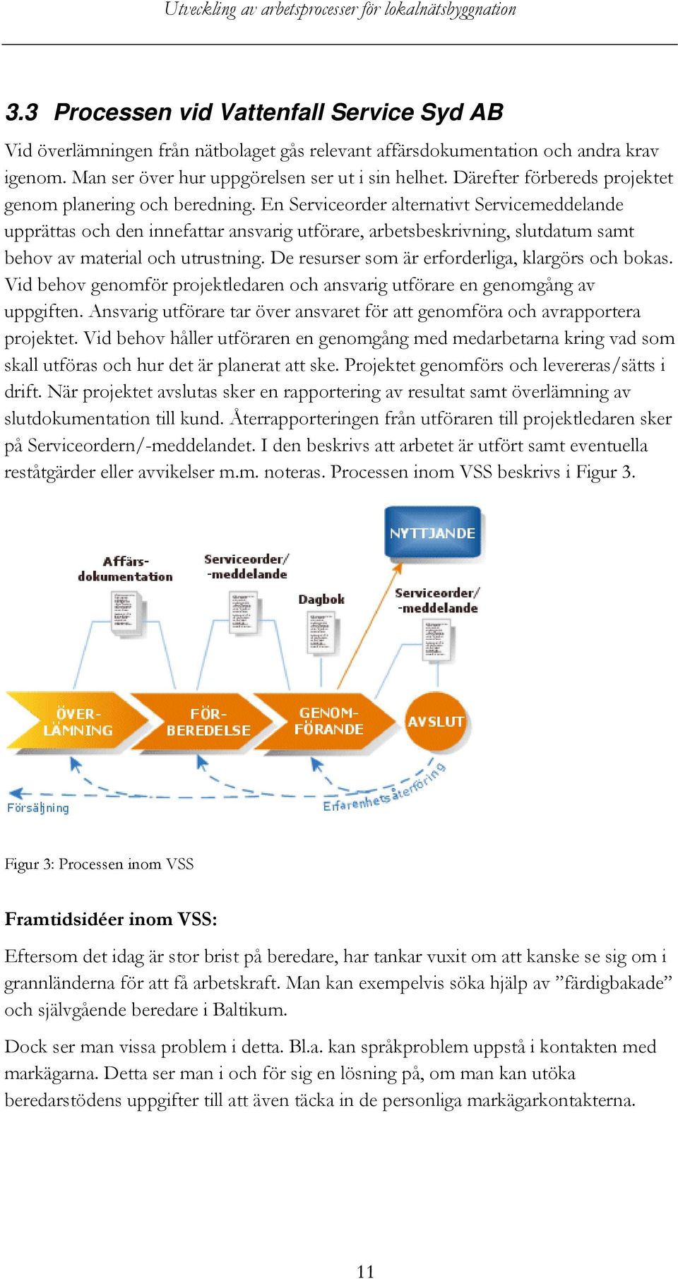 En Serviceorder alternativt Servicemeddelande upprättas och den innefattar ansvarig utförare, arbetsbeskrivning, slutdatum samt behov av material och utrustning.