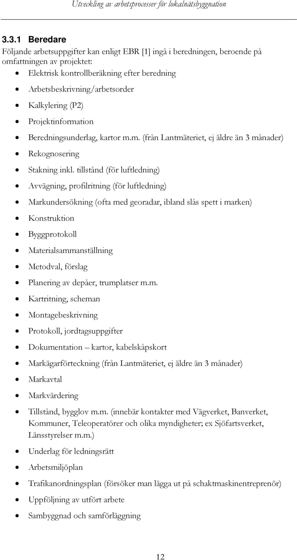 tillstånd (för luftledning) Avvägning, profilritning (för luftledning) Markundersökning (ofta med georadar, ibland slås spett i marken) Konstruktion Byggprotokoll Materialsammanställning Metodval,